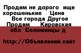 Продам не дорого ,ище хорошенькие  › Цена ­ 100 - Все города Другое » Продам   . Кировская обл.,Соломинцы д.